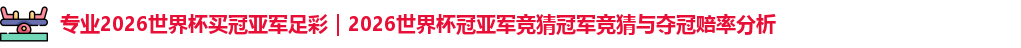 2026世界杯买冠亚军足彩